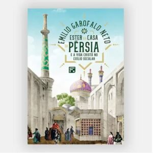 Ester na casa da Pérsia: e a vida cristã no exílio secular   -    Emilio Garofalo Neto