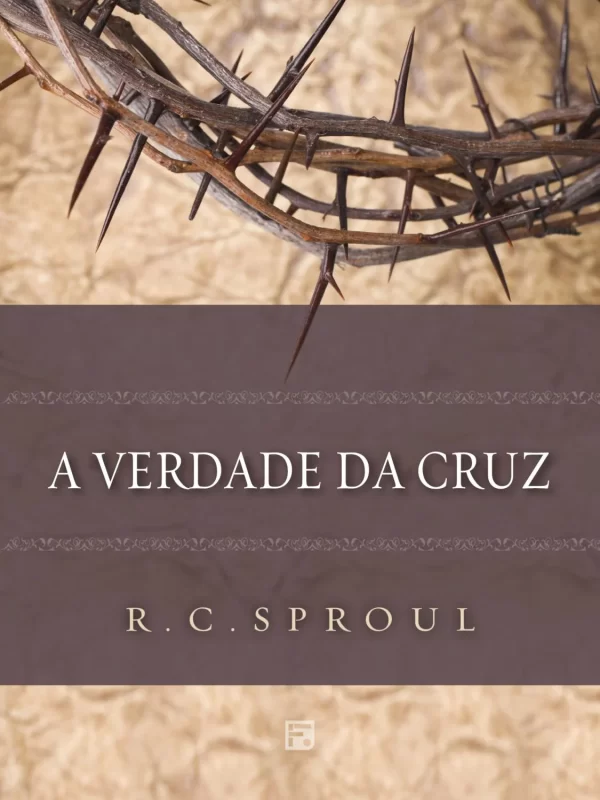 A VERDADE DA CRUZ - R. C. Sproul
