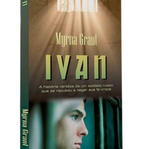 Ivan - A história verídica de um soldado russo que se recusou a negar sua fé cristã - Myrna Grant