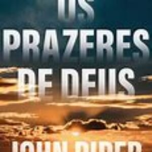 Os Prazeres de Deus - John Piper
