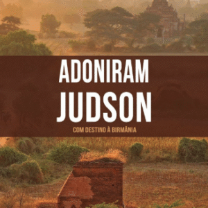 Adoniram Judson - Com Destino á Birmânia - Série heróis cristãos ontem e hoje - Vol. 4