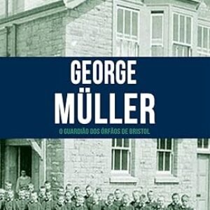 George Müller - O Guardião dos Órfãos de Briston - Série heróis cristãos ontem e hoje - Vol. 1