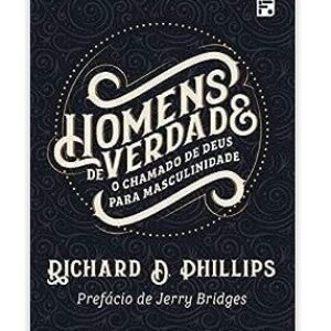 HOMENS DE VERDADE - Richard D. Philips