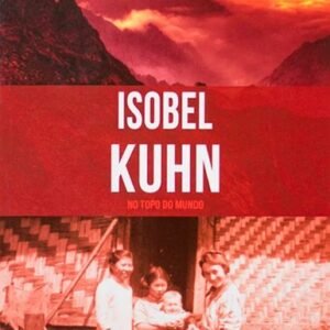 Isobel Kuhn - No Topo do Mundo - Série Heróis Cristãos Ontem e Hoje - Vol. 9
