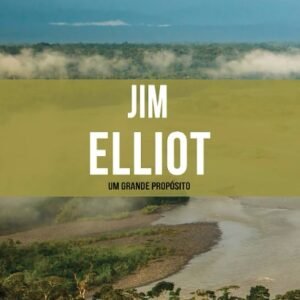 Jim Elliot - Um Grande Propósito - Série Heróis Cristãos Ontem e Hoje - Vol. 6