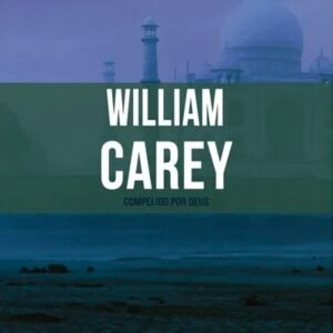 William Carey - Compelido Por Deus - Série heróis cristãos ontem e hoje - Vol. 5