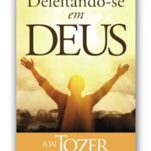 Deleitando-se em Deus - A.W. Tozer