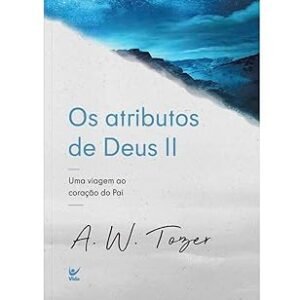 OS Atributos de Deus | A. W. Tozer | Vol. 2
