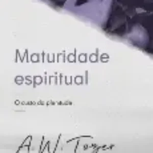 Maturidade Espiritual | O Custo da Plenitude | A.W. Tozer